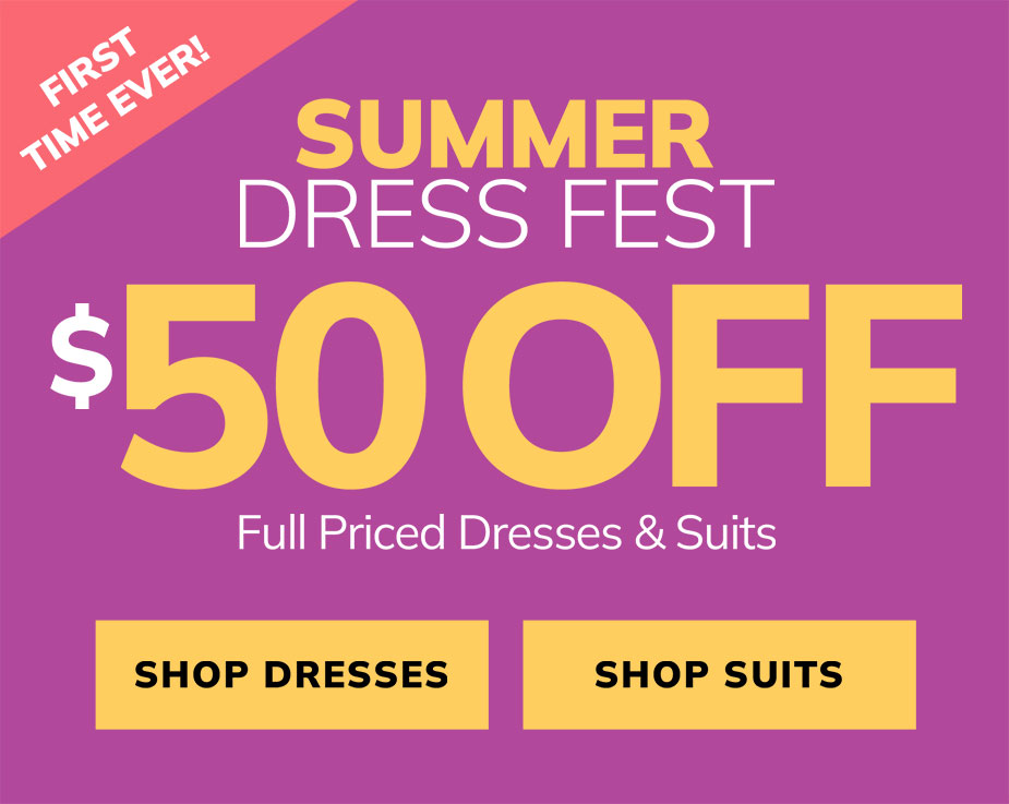 SUMMER DRESS FEST: $50 OFF DRESSES & SUITS!