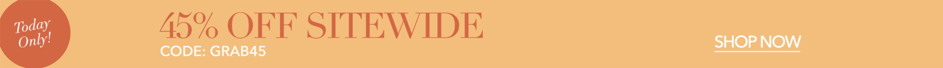 45% OFF SITE WIDE SALE CODE: GRAB45