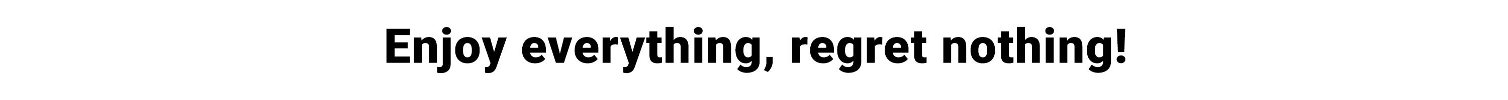 Enjoy Everything, Regret Nothing