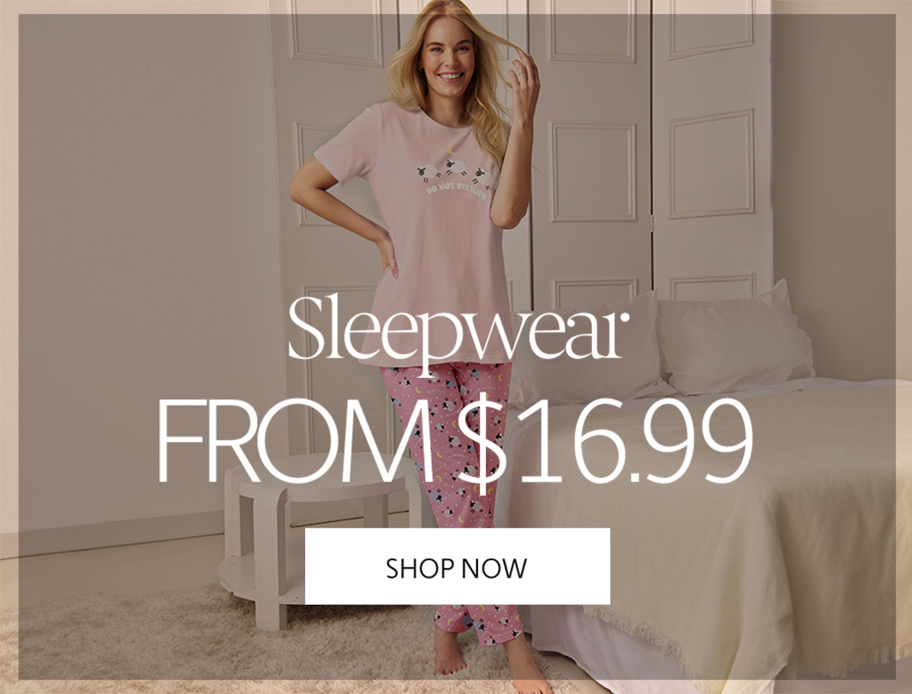 SLEEPWEAR FROM $16.99 SHOP NOW