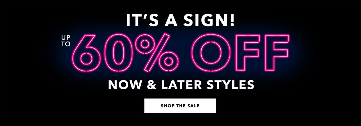 It's a sign! up to 60% now & later styles - Shop the Sale