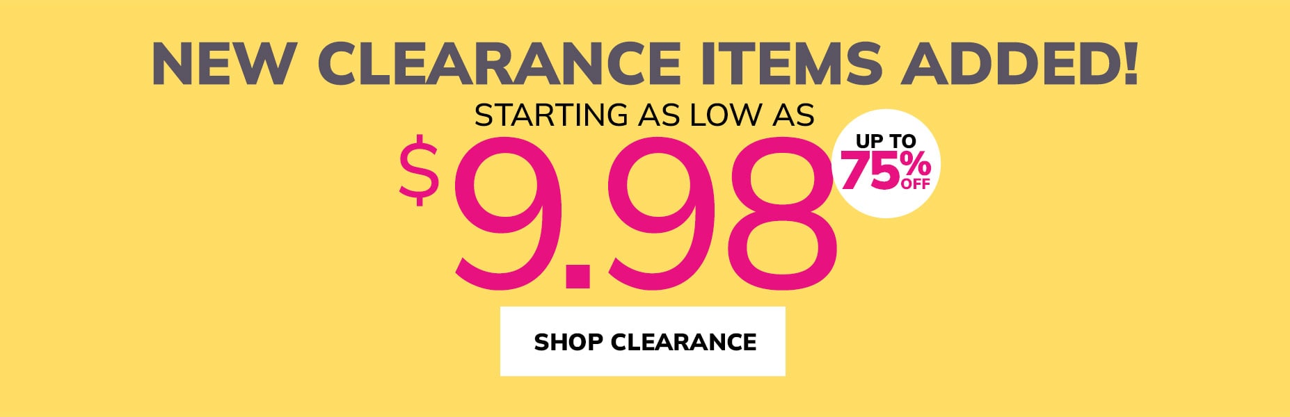 new clearance items added starting as low as $9.98 - upto 75% off